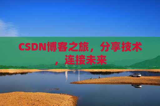 CSDN博客之旅,分享技术,连接未来 CSDN博客之旅,分享技术,连接未来