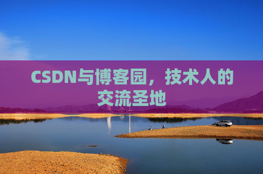 CSDN与博客园,技术人的交流圣地