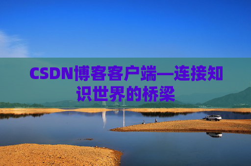 CSDN博客客户端—连接知识世界的桥梁