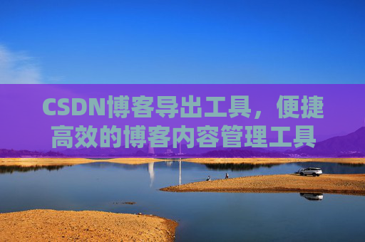 CSDN博客导出工具，便捷高效的博客内容管理工具