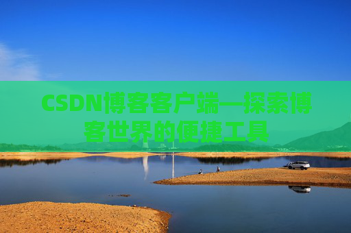 CSDN博客客户端—探索博客世界的便捷工具